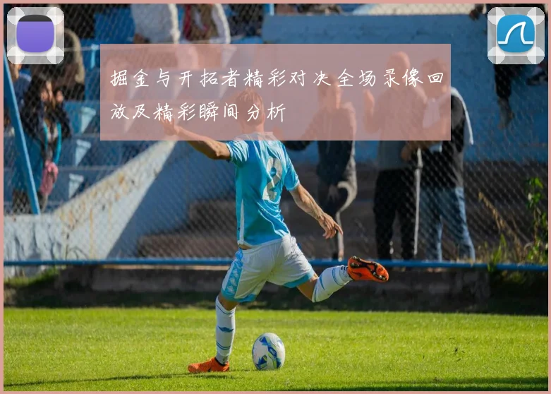 掘金与开拓者精彩对决全场录像回放及精彩瞬间分析
