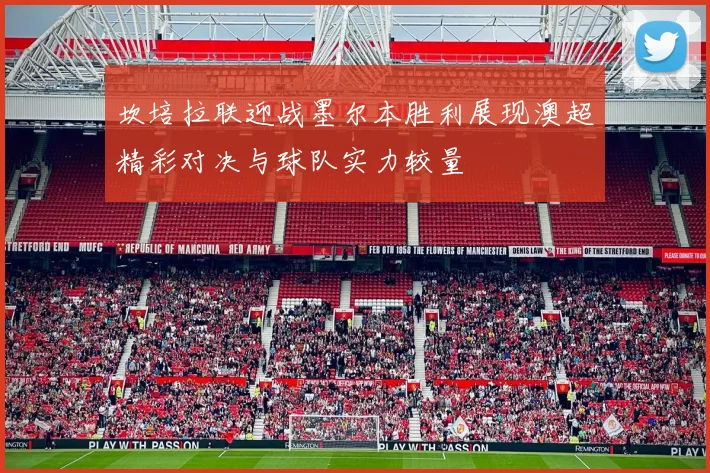 坎培拉联迎战墨尔本胜利展现澳超精彩对决与球队实力较量