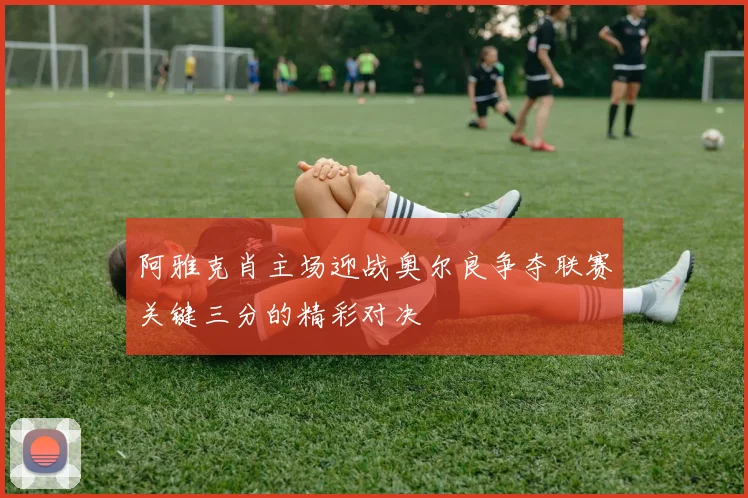 阿雅克肖主场迎战奥尔良争夺联赛关键三分的精彩对决