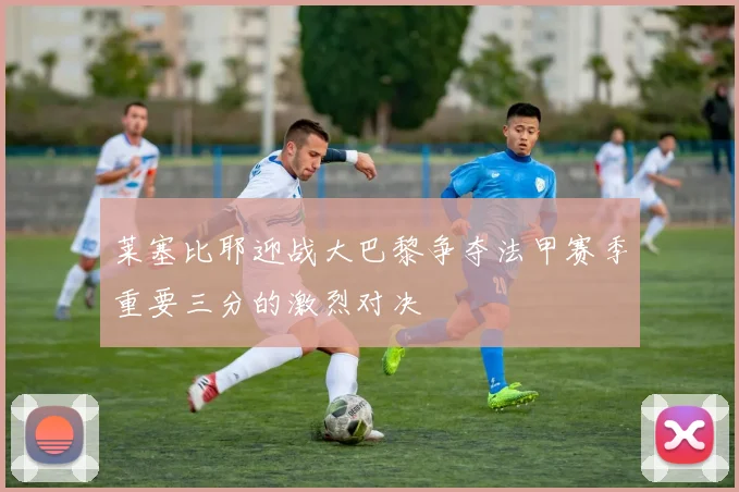 莱塞比耶迎战大巴黎争夺法甲赛季重要三分的激烈对决