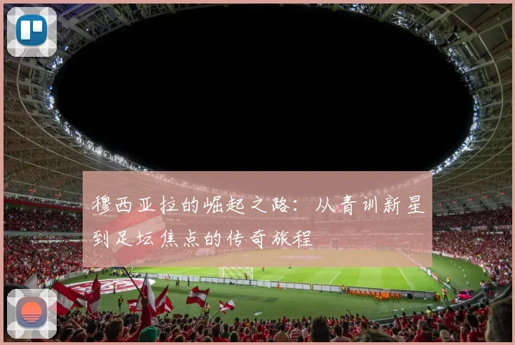 穆西亚拉的崛起之路：从青训新星到足坛焦点的传奇旅程