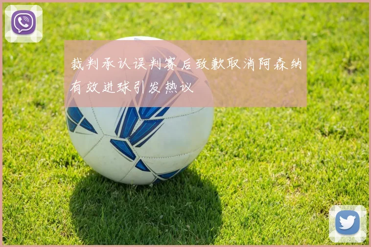 裁判承认误判赛后致歉取消阿森纳有效进球引发热议
