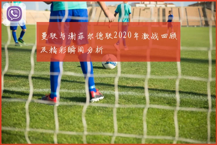 曼联与谢菲尔德联2020年激战回顾及精彩瞬间分析