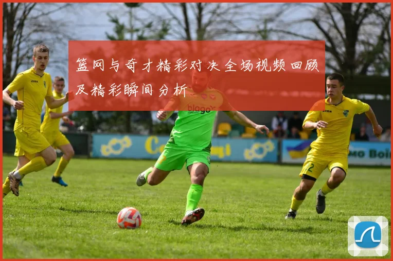 篮网与奇才精彩对决全场视频回顾及精彩瞬间分析