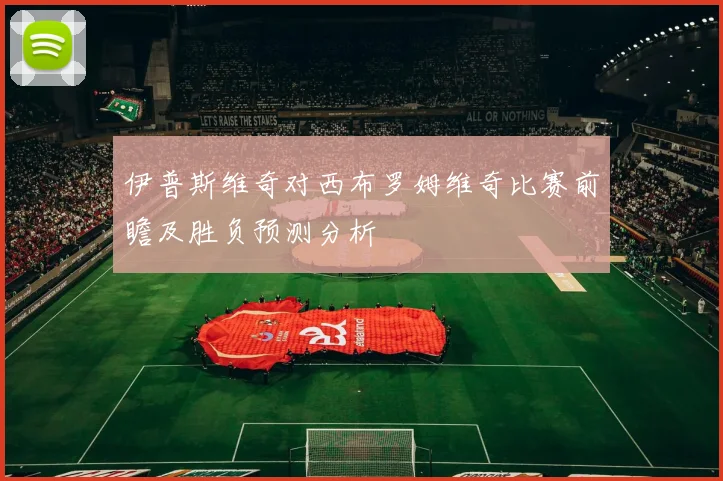 伊普斯维奇对西布罗姆维奇比赛前瞻及胜负预测分析