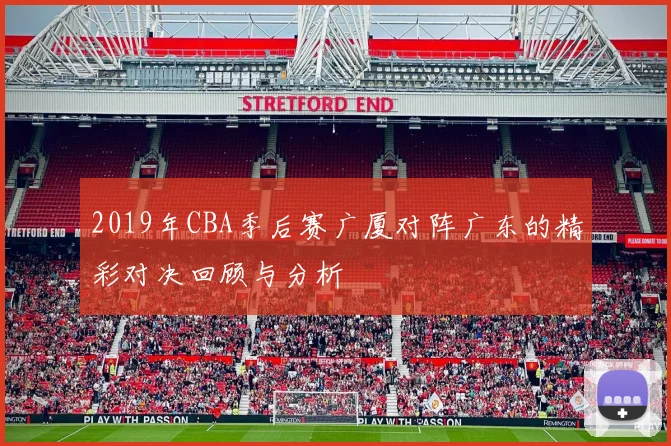 2019年CBA季后赛广厦对阵广东的精彩对决回顾与分析