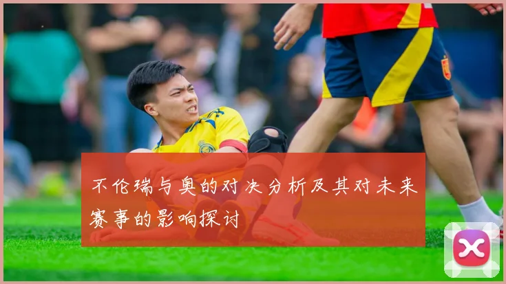 不伦瑞与奥的对决分析及其对未来赛事的影响探讨