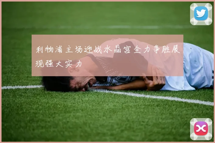利物浦主场迎战水晶宫全力争胜展现强大实力