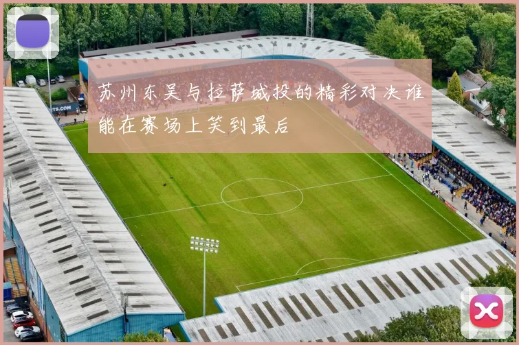 苏州东吴与拉萨城投的精彩对决谁能在赛场上笑到最后