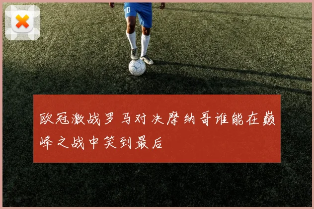 欧冠激战罗马对决摩纳哥谁能在巅峰之战中笑到最后