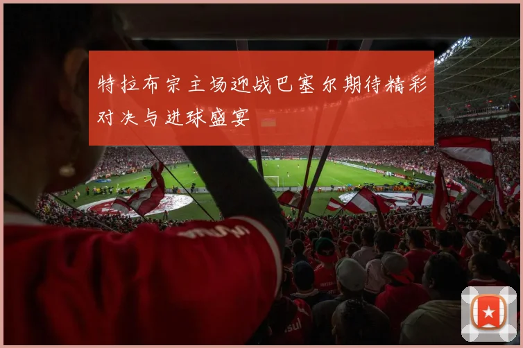特拉布宗主场迎战巴塞尔期待精彩对决与进球盛宴