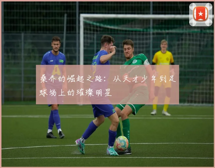桑乔的崛起之路：从天才少年到足球场上的璀璨明星