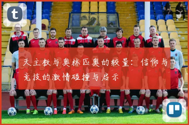 天主教与奥林匹奥的较量：信仰与竞技的激情碰撞与启示