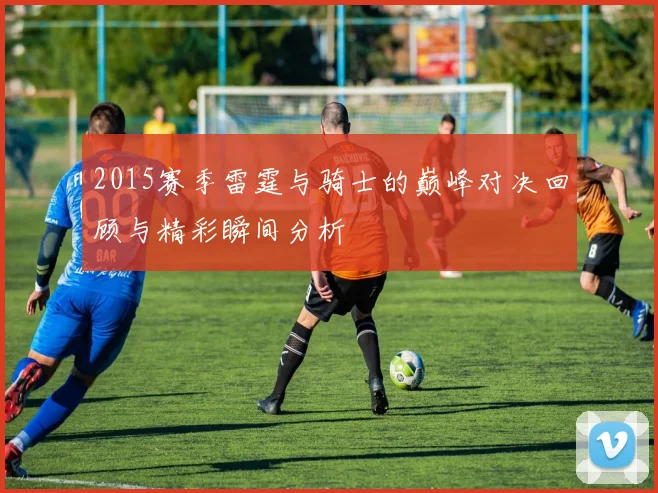 2015赛季雷霆与骑士的巅峰对决回顾与精彩瞬间分析