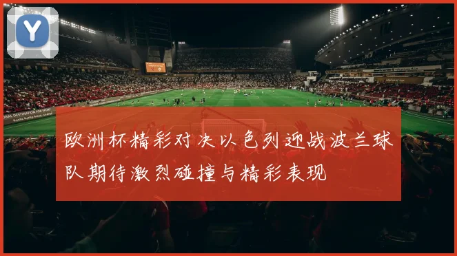 欧洲杯精彩对决以色列迎战波兰球队期待激烈碰撞与精彩表现