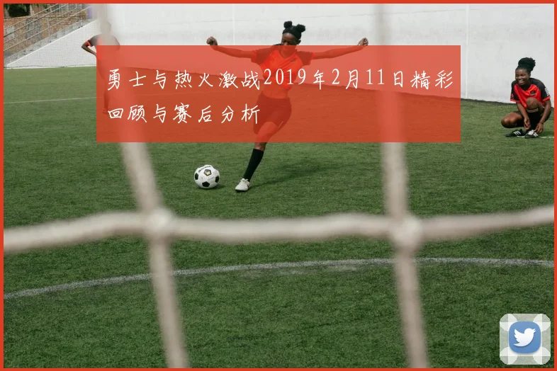 勇士与热火激战2019年2月11日精彩回顾与赛后分析