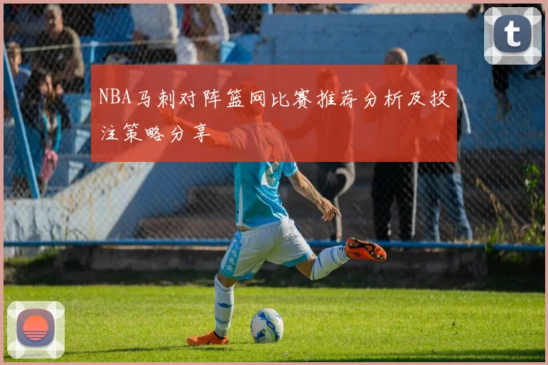 NBA马刺对阵篮网比赛推荐分析及投注策略分享