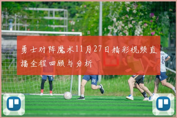 勇士对阵魔术11月27日精彩视频直播全程回顾与分析