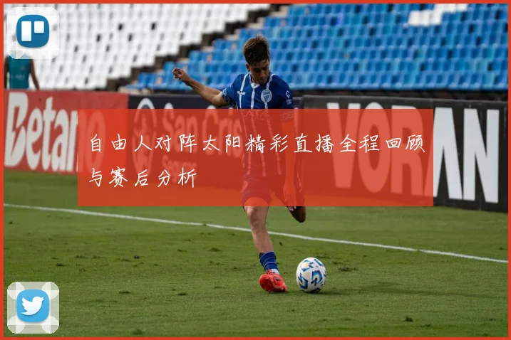 自由人对阵太阳精彩直播全程回顾与赛后分析