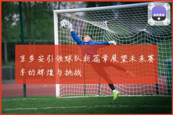 京多安引领球队新篇章展望未来赛季的辉煌与挑战