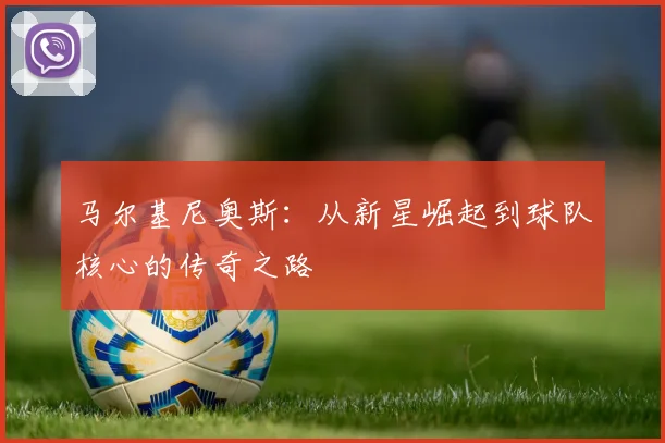 马尔基尼奥斯：从新星崛起到球队核心的传奇之路