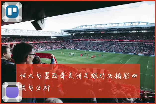 恒大与墨西哥美洲足球对决精彩回顾与分析