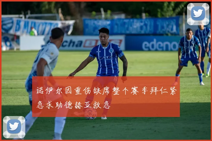 诺伊尔因重伤缺席整个赛季拜仁紧急求助德赫亚救急