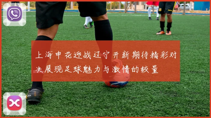 上海申花迎战辽宁开新期待精彩对决展现足球魅力与激情的较量