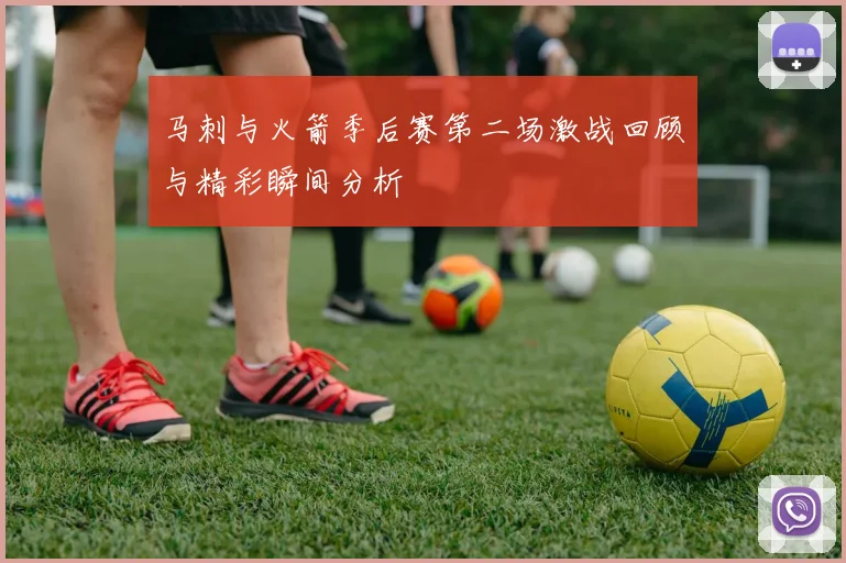 马刺与火箭季后赛第二场激战回顾与精彩瞬间分析