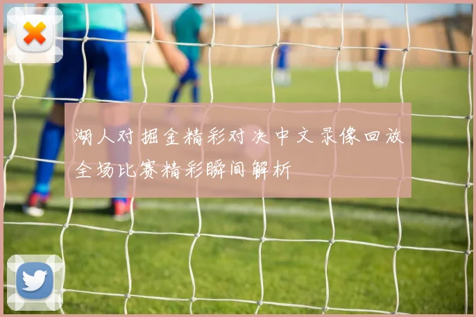 湖人对掘金精彩对决中文录像回放全场比赛精彩瞬间解析