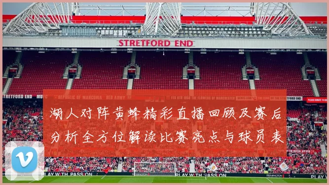 湖人对阵黄蜂精彩直播回顾及赛后分析全方位解读比赛亮点与球员表现