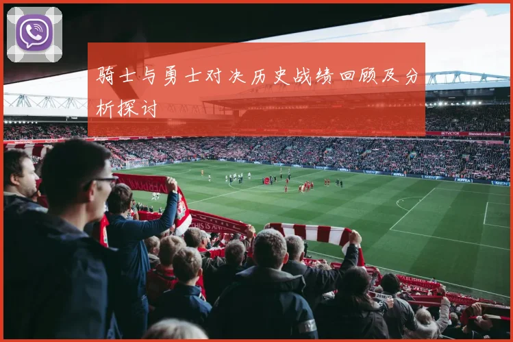 骑士与勇士对决历史战绩回顾及分析探讨