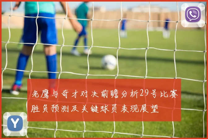老鹰与奇才对决前瞻分析29号比赛胜负预测及关键球员表现展望