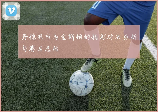 丹德农市与金斯顿的精彩对决分析与赛后总结