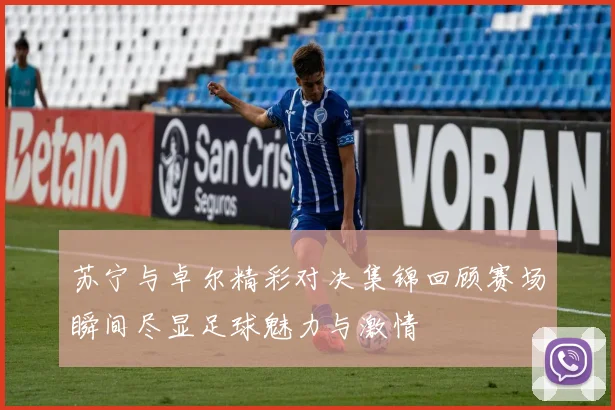 苏宁与卓尔精彩对决集锦回顾赛场瞬间尽显足球魅力与激情