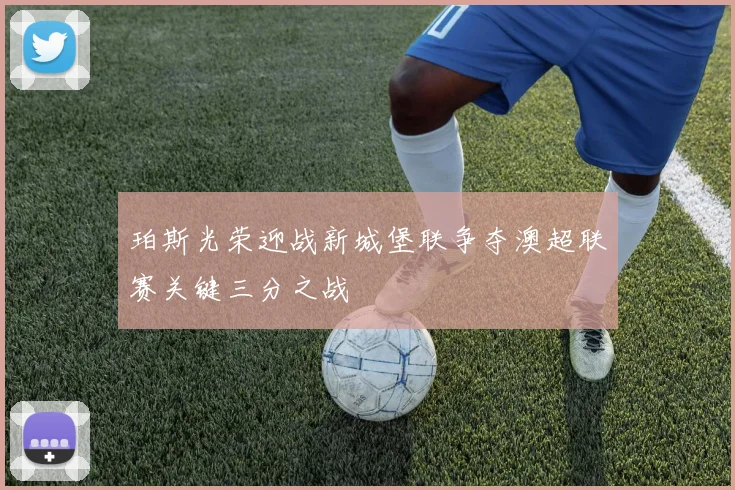 珀斯光荣迎战新城堡联争夺澳超联赛关键三分之战